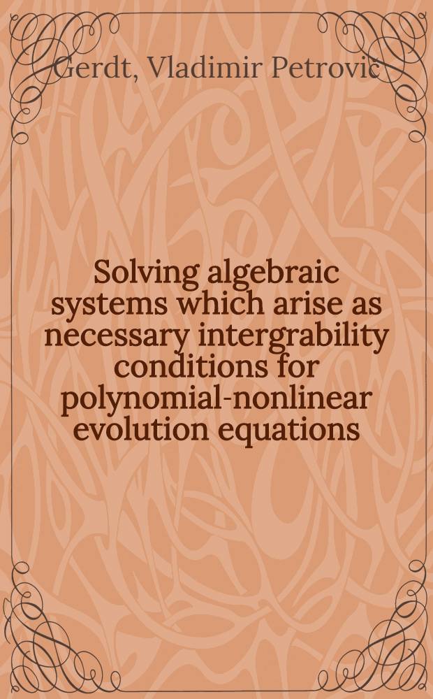 Solving algebraic systems which arise as necessary intergrability conditions for polynomial-nonlinear evolution equations : Submitted to Intern. symp. on symbolic a. algebraic computation, Tokyo, Japan, 20-24 Aug. 1990