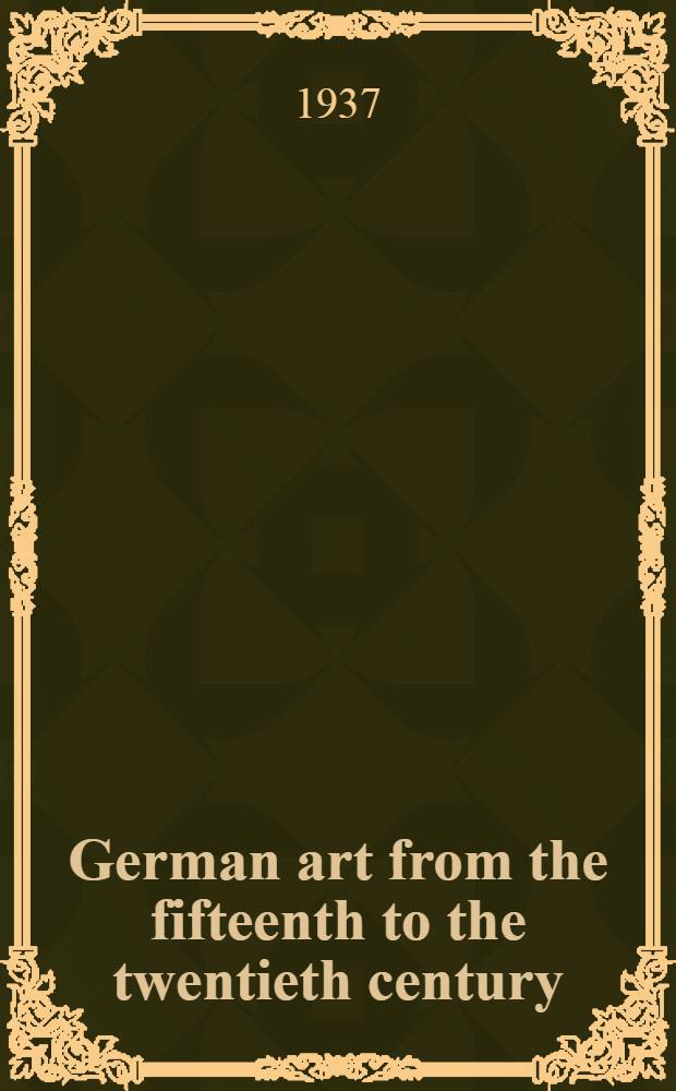 German art from the fifteenth to the twentieth century : An exhibition of paintings, water colors and drawings held under the auspices of the Oberlaender trust : The Carl Schurz memorial foundation Inc. 1936-1937