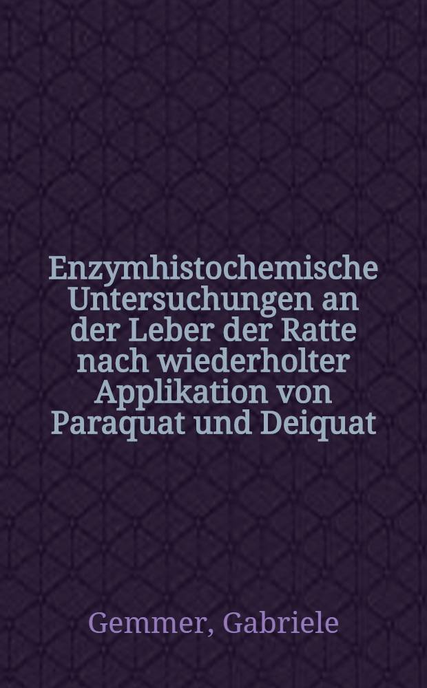 Enzymhistochemische Untersuchungen an der Leber der Ratte nach wiederholter Applikation von Paraquat und Deiquat : Inaug.-Diss