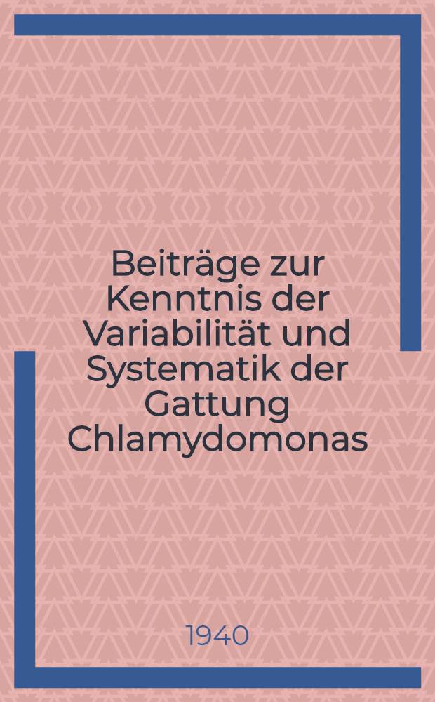 Beiträge zur Kenntnis der Variabilität und Systematik der Gattung Chlamydomonas : Inaug.-Diss. zur Erlangung des Doktorgrades ... der ... Univ. zu Berlin