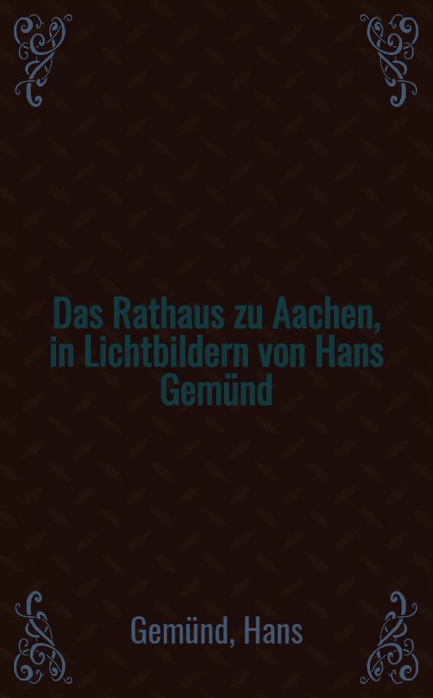 Das Rathaus zu Aachen, in Lichtbildern von Hans Gem&uuml;nd