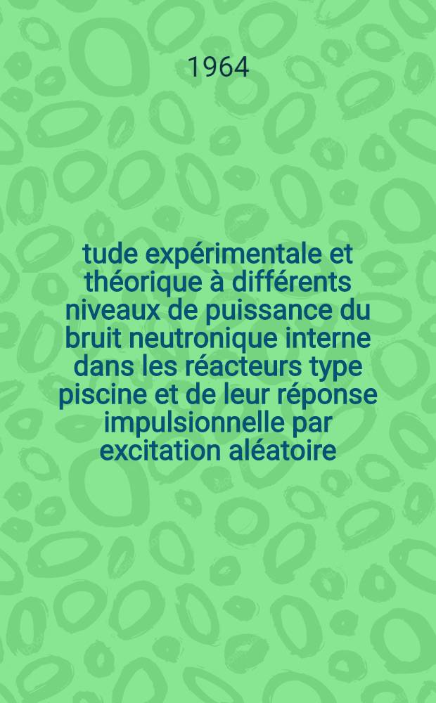 Étude expérimentale et théorique à différents niveaux de puissance du bruit neutronique interne dans les réacteurs type piscine et de leur réponse impulsionnelle par excitation aléatoire: 1-re thèse; Modulateurs et oscillateurs de pile: 2-e thèse: Thèses présentées á la Faculté des sciences de l'Univ. de Grenoble ... / par Bernard Germain ..