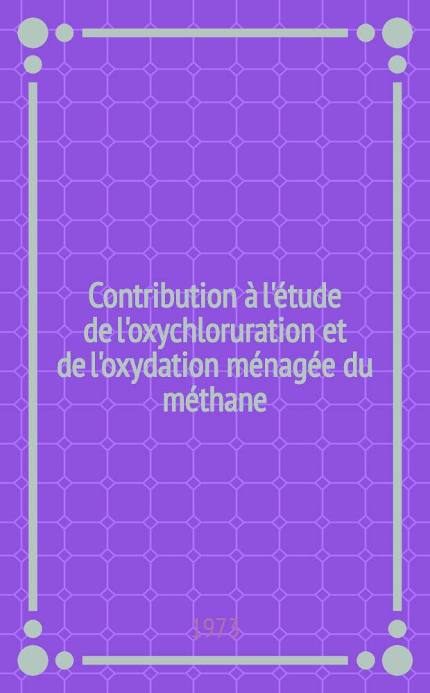 Contribution &agrave; l'&eacute;tude de l'oxychloruration et de l'oxydation m&eacute;nag&eacute;e du m&eacute;thane : 1-re th&egrave;se ..