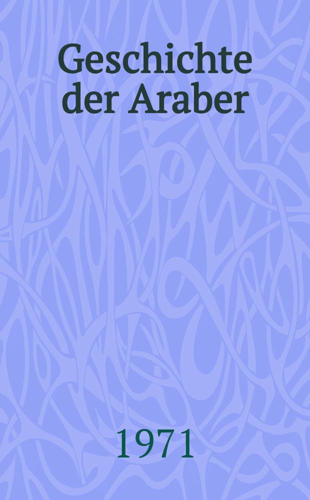 Geschichte der Araber : Von den Anfängen bis zur Gegenwart. T. 1 : Von den Anfängen bis zum Zusammenbruch des Osmanischen Reiches