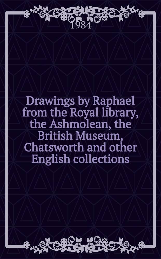 Drawings by Raphael from the Royal library, the Ashmolean, the British Museum, Chatsworth and other English collections : A catalogue of the Exhib. to the 500th anniversary of the birth of Raphael, the Brit. Museum