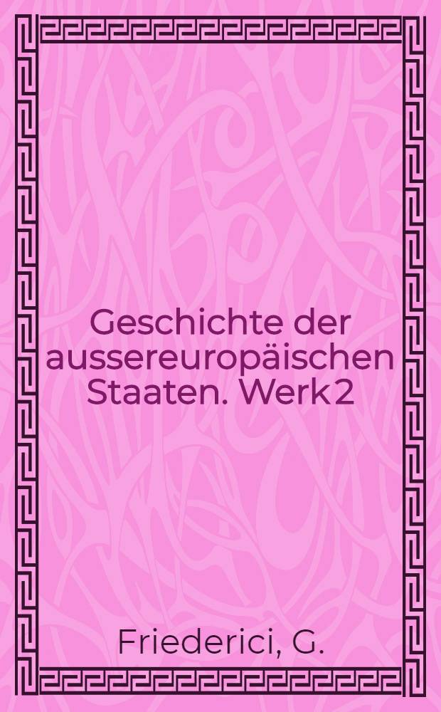 Geschichte der aussereuropäischen Staaten. Werk 2 : Der Charakter der Entdeckung und Eroberung Amerikas durch die Europäer