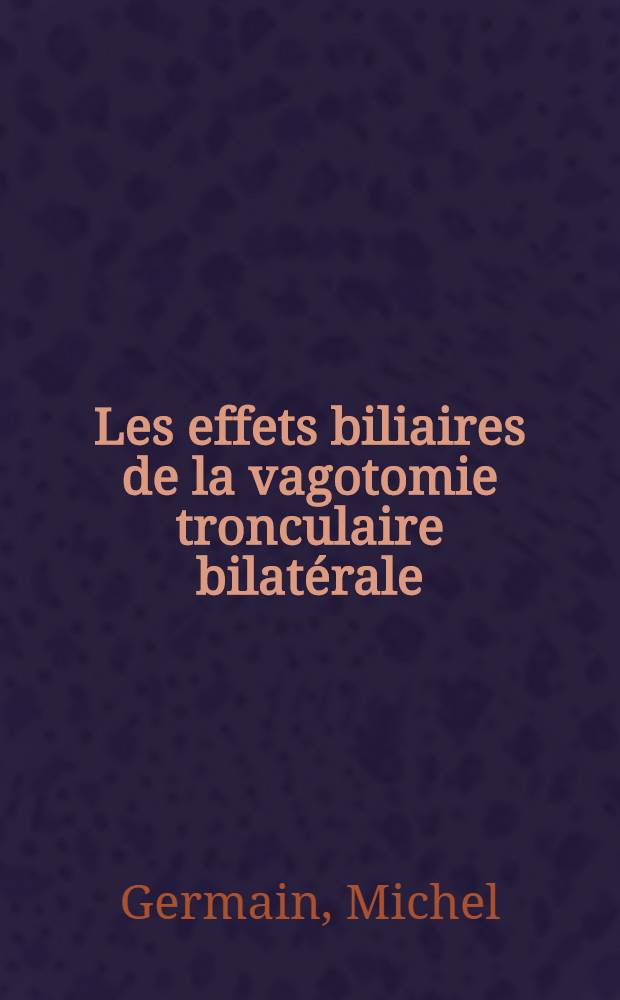 Les effets biliaires de la vagotomie tronculaire bilat&eacute;rale : &Eacute;tude exp&eacute;rimentale et clinique : Th&egrave;se ..