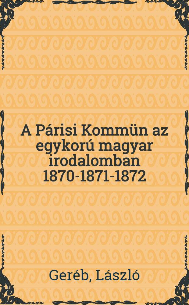 A Párisi Kommün az egykorú magyar irodalomban 1870-1871-1872 : Bibliográfia és repertórium jegyzetekkel