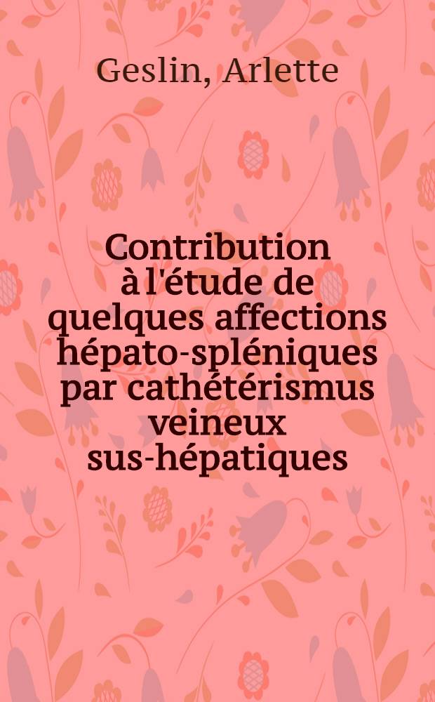 Contribution à l'étude de quelques affections hépato-spléniques par cathétérismus veineux sus-hépatiques : Thèse pour le doctorat en méd. (diplôme d'État)
