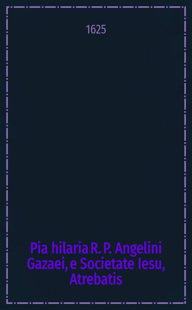 Pia hilaria R. P. Angelini Gazaei, e Societate Iesu, Atrebatis