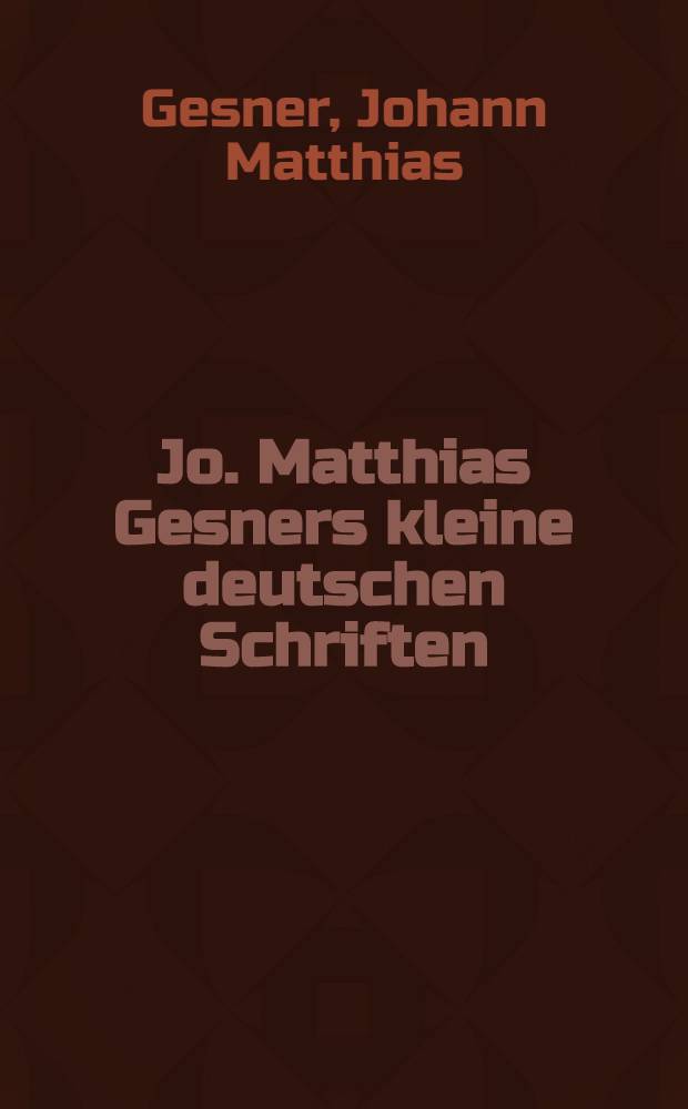 Jo. Matthias Gesners kleine deutschen Schriften
