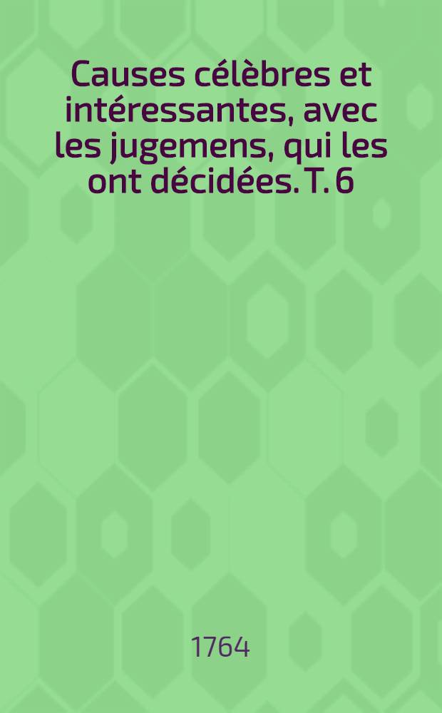 Causes célèbres et intéressantes, avec les jugemens, qui les ont décidées. T. 6