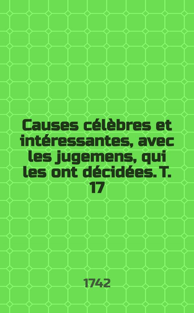 Causes célèbres et intéressantes, avec les jugemens, qui les ont décidées. T. 17