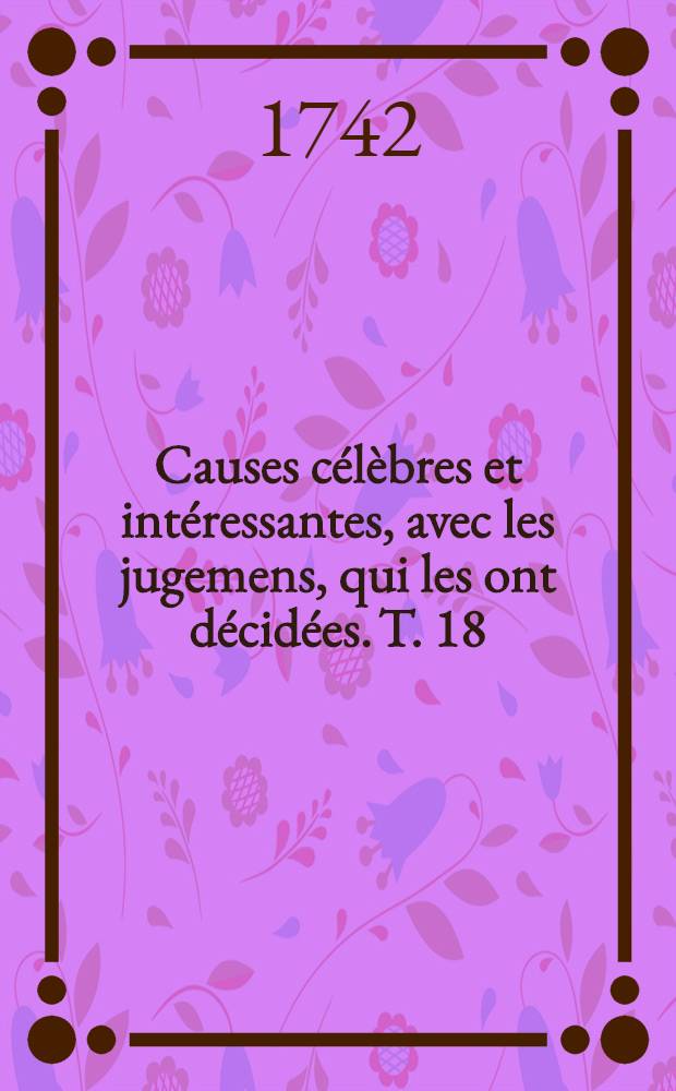 Causes célèbres et intéressantes, avec les jugemens, qui les ont décidées. T. 18