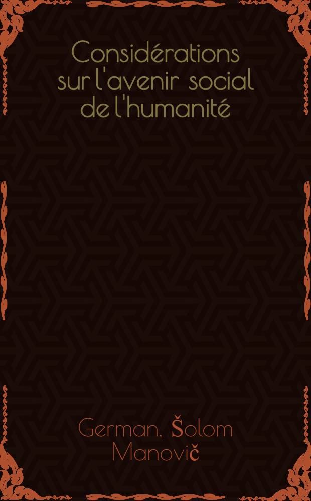Consid&eacute;rations sur l'avenir social de l'humanit&eacute;