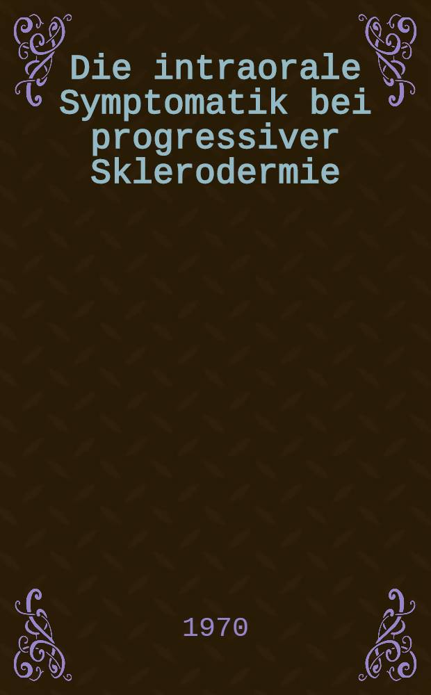 Die intraorale Symptomatik bei progressiver Sklerodermie : Inaug.-Diss. ... der ... Med. Fakultät der ... Univ. Erlangen-Nürnberg