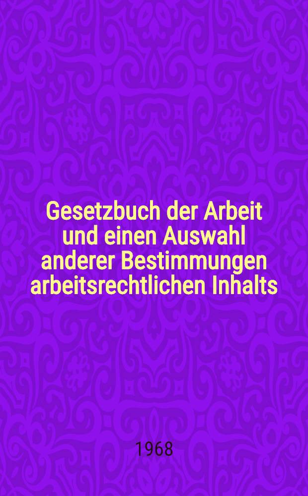 Gesetzbuch der Arbeit und einen Auswahl anderer Bestimmungen arbeitsrechtlichen Inhalts : [In 2 Bd.] Textausg. mit Anmerk. und Sachregister. Bd. 1