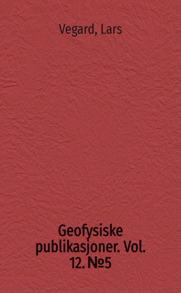 Geofysiske publikasjoner. Vol. 12. № 5 : Vorgänge und Zustande in der Nordlichtregion