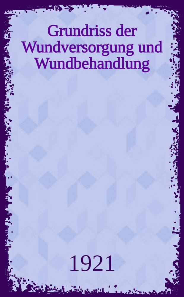 Grundriss der Wundversorgung und Wundbehandlung : Sowie der Behandlung geschlossener Infektionsherde