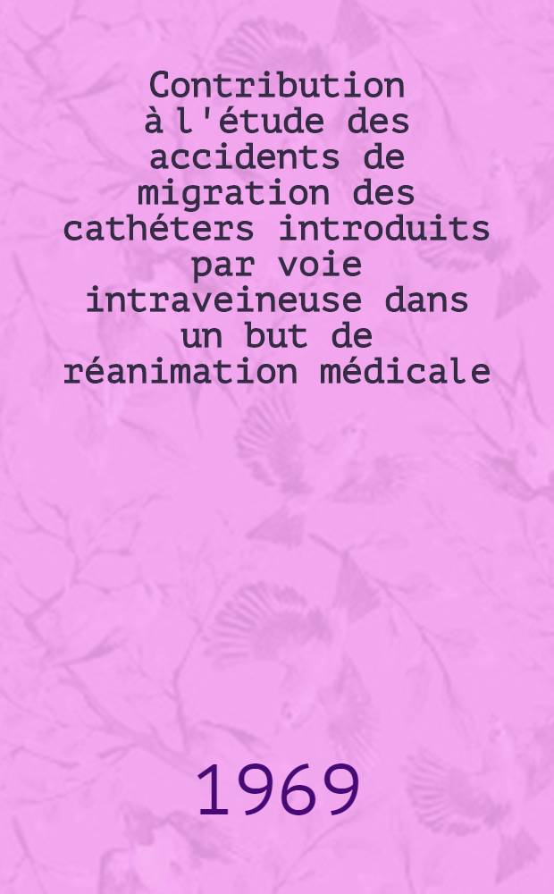 Contribution à l'étude des accidents de migration des cathéters introduits par voie intraveineuse dans un but de réanimation médicale : (À propos de 4 cas) : Thèse ..