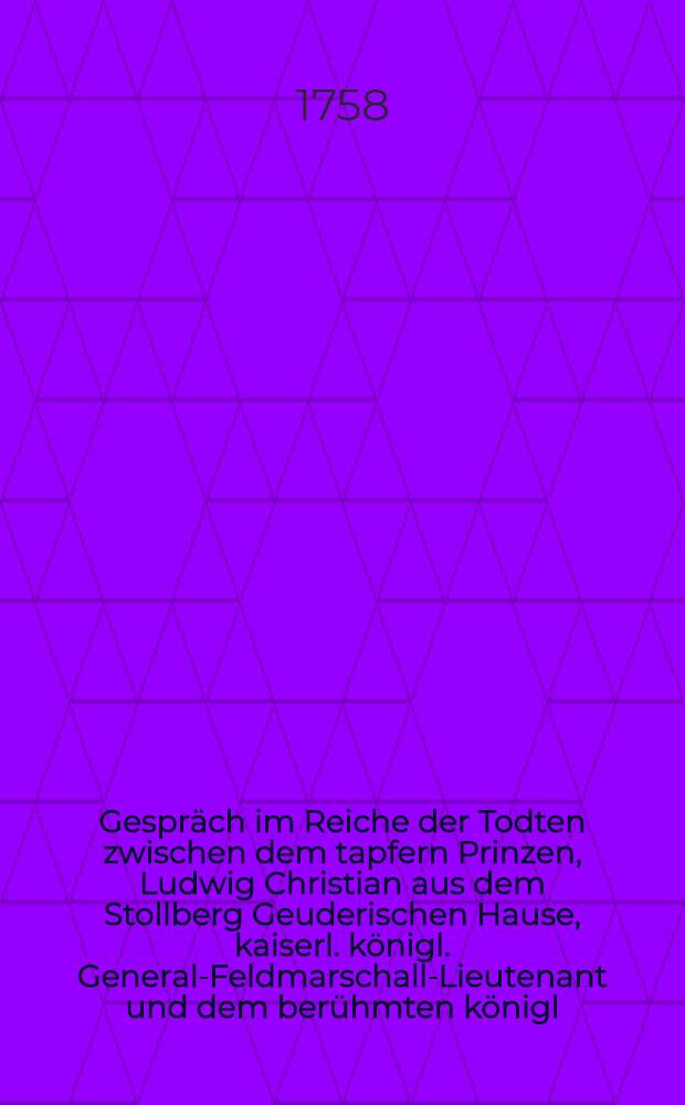 Gespräch im Reiche der Todten zwischen dem tapfern Prinzen, Ludwig Christian aus dem Stollberg Geuderischen Hause, kaiserl. königl. General-Feldmarschall-Lieutenant und dem berühmten königl. Preußischen General-Lieutenant Hannß Carl v. Winterfeld, in welchem die Historie des fortwährenden Kriegs, seit Anfang des 1758sten Jahrs deutlich und unpartheyisch erzehlet wird : Mit politischen Anmerkungen. Stück 11 : Worinnen der Ruckzug der Französischen Armee aus den Churfürstlich- und Herzoglich-Braunschweigischen Landen und die Belagerung der Stadt Minden beschrieben wird