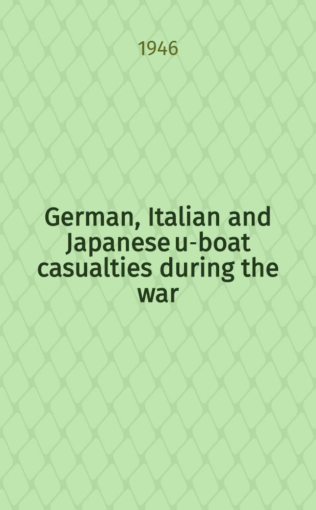 German, Italian and Japanese u-boat casualties during the war : Particulars of destruction