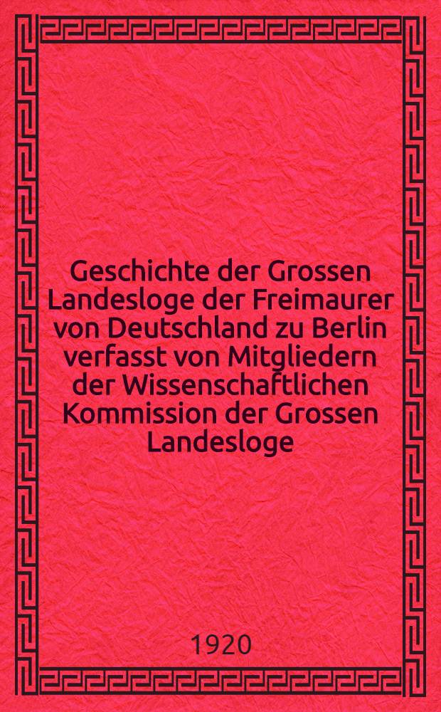 Geschichte der Grossen Landesloge der Freimaurer von Deutschland zu Berlin verfasst von Mitgliedern der Wissenschaftlichen Kommission der Grossen Landesloge. Bd. 1 : (Das erste Jahrhundert des Bestehens umfassend)