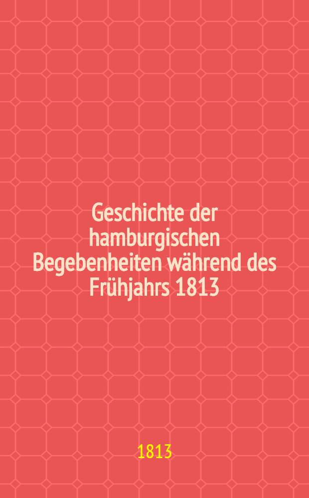 Geschichte der hamburgischen Begebenheiten während des Frühjahrs 1813