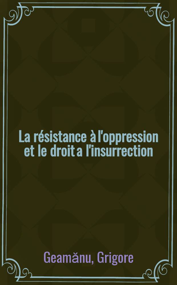 La résistance à l'oppression et le droit a l'insurrection : Thèse pour le doctorat