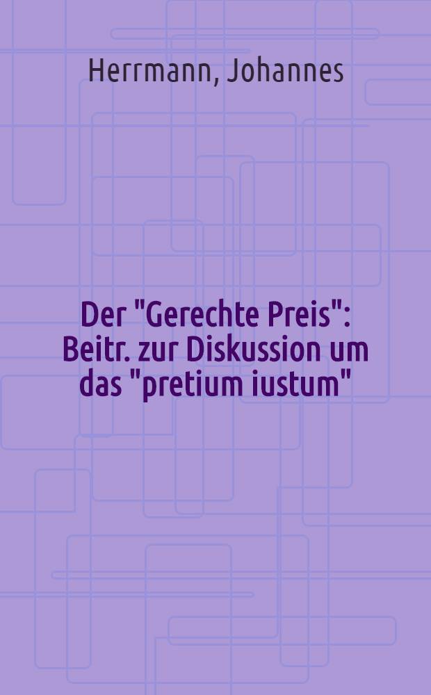 Der "Gerechte Preis" : Beitr. zur Diskussion um das "pretium iustum"
