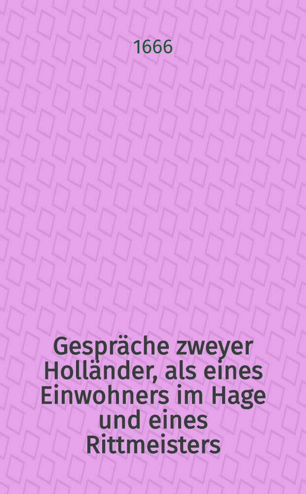 Gespräche zweyer Holländer, als eines Einwohners im Hage und eines Rittmeisters : Zum neuen Jahre 1666