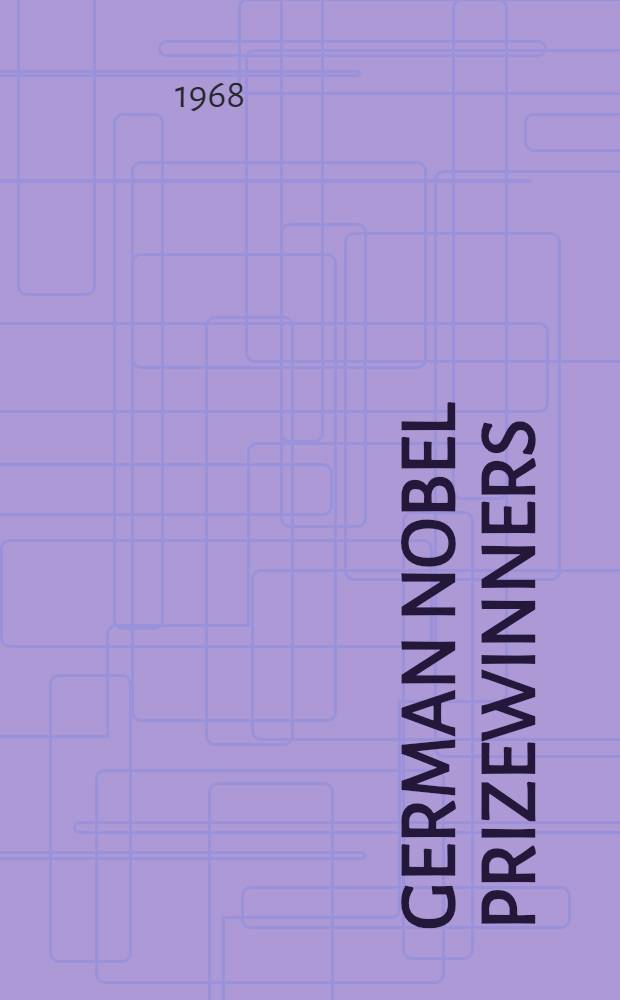 German Nobel prizewinners : German contributions in the fields of science, letters and international understanding, illustrated by examples of Nobel prize awards for peace, literature, medicine, physics and chemistry