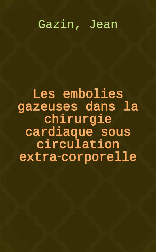 Les embolies gazeuses dans la chirurgie cardiaque sous circulation extra-corporelle : (Les transplantations exclues) : Thèse ..