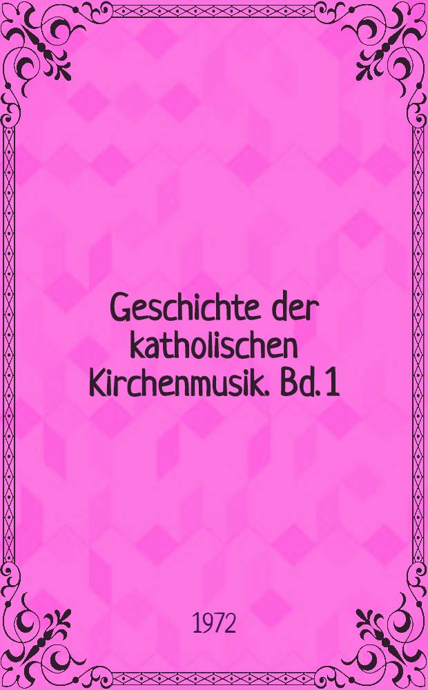 Geschichte der katholischen Kirchenmusik. Bd. 1 : Von den Anfängen bis zum Tridentinum