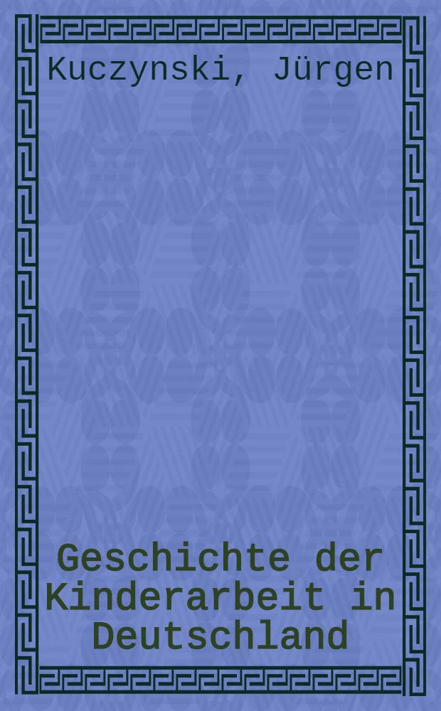 Geschichte der Kinderarbeit in Deutschland : 1750-1939. Bd. 1 : Geschichte