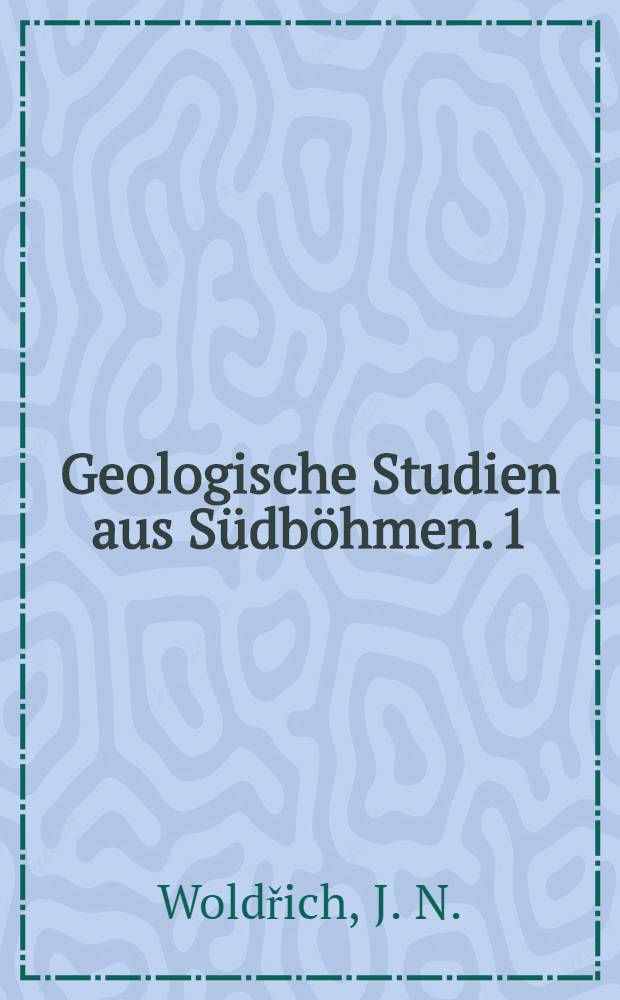Geologische Studien aus Südböhmen. 1 : Aus dem böhmisch-mährischen Hochlande