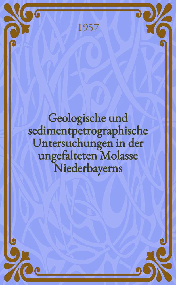 Geologische und sedimentpetrographische Untersuchungen in der ungefalteten Molasse Niederbayerns : Sammlung