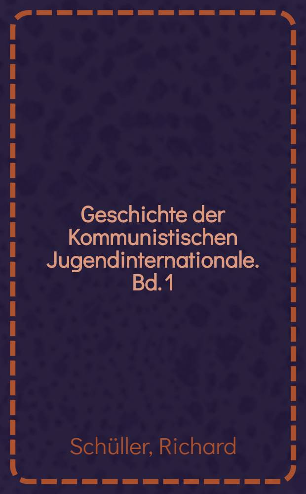 Geschichte der Kommunistischen Jugendinternationale. Bd. 1 : Von den Anfängen der proletarischen Jugendbewegung bis zur Grundung der KJI