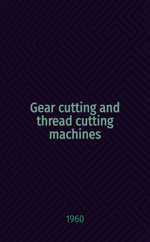 Gear cutting and thread cutting machines: gear shapers, gear hobbing machines, spline hobbing machines, straight bevel gear generators, spiral bevel and hypoid gear generators, gear tooth chamfering machines, gear shaving machines, gear testing machines, gear grinding machines, thread grinding machines, thread milling machines, nut tapping machines