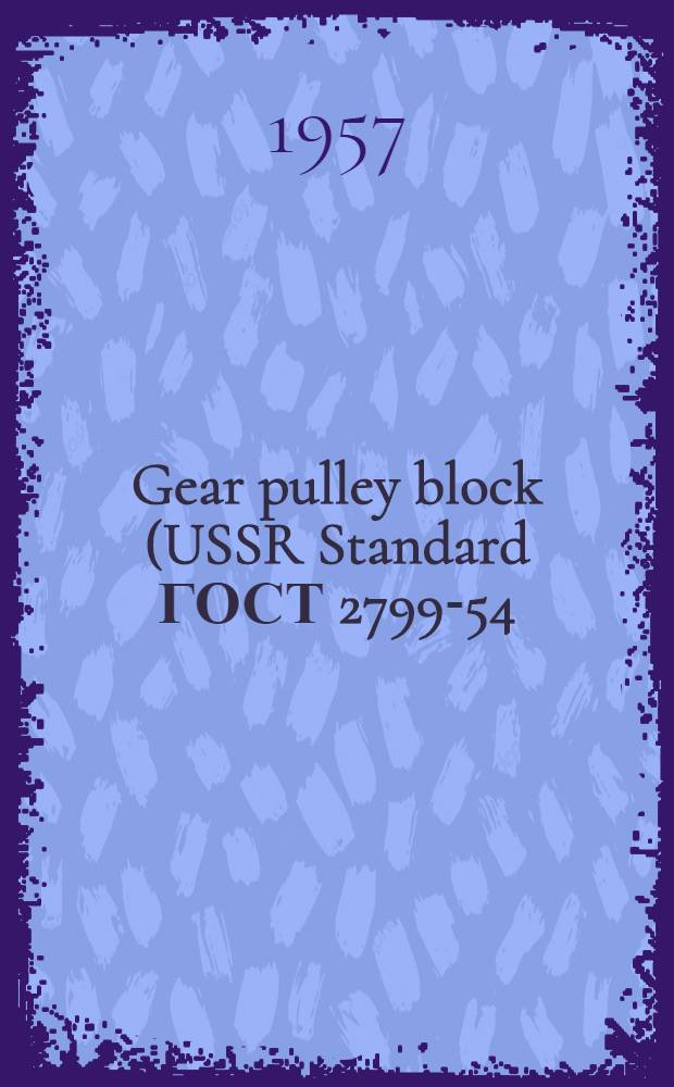 Gear pulley block (USSR Standard ГОСТ 2799-54) : Manual on use and maintenance