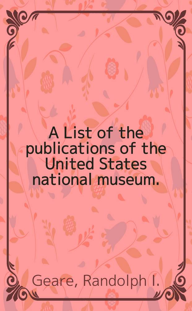 A List of the publications of the United States national museum. (1875-1900) : Including the annual reports, proceedings, bulletins, special bulletins, and circulars : With index to titles