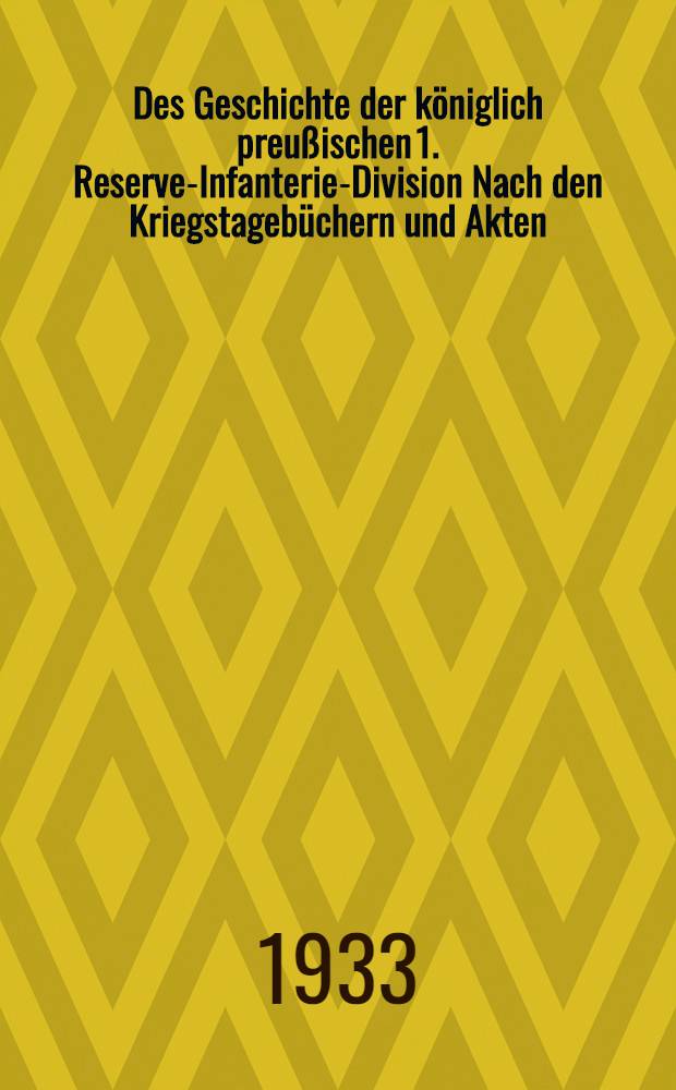 Des Geschichte der königlich preußischen 1. Reserve-Infanterie-Division Nach den Kriegstagebüchern und Akten