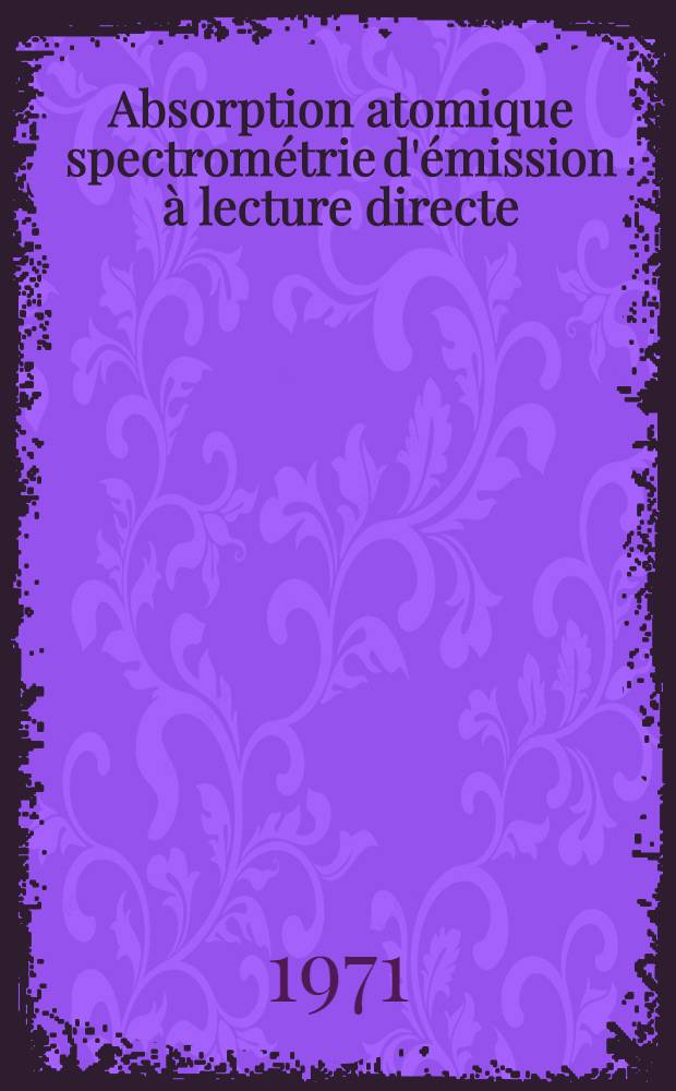 Absorption atomique spectrométrie d'émission à lecture directe : Comparaison dans le dosage des traces dans les roches basiques : Thèse prés. à l'Univ. Claude-Bernard de Lyon I ..