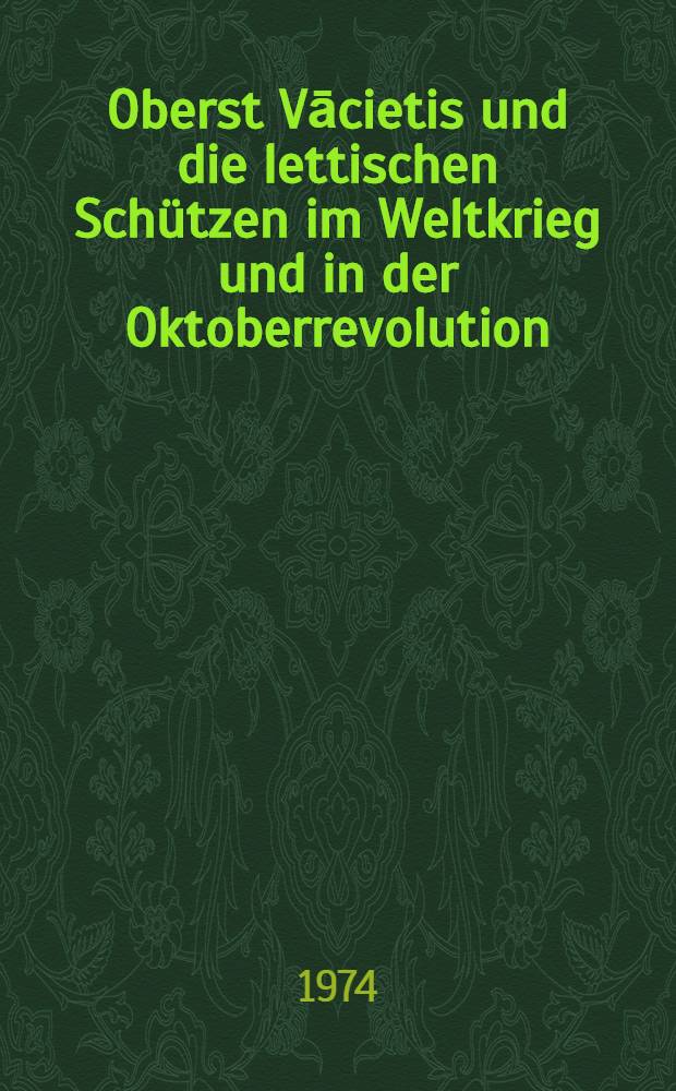 Oberst Vācietis und die lettischen Schützen im Weltkrieg und in der Oktoberrevolution