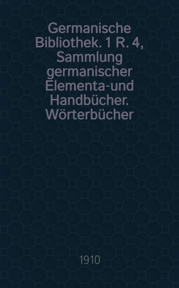 Germanische Bibliothek. 1 R. 4, Sammlung germanischer Elementar- und Handbücher. Wörterbücher
