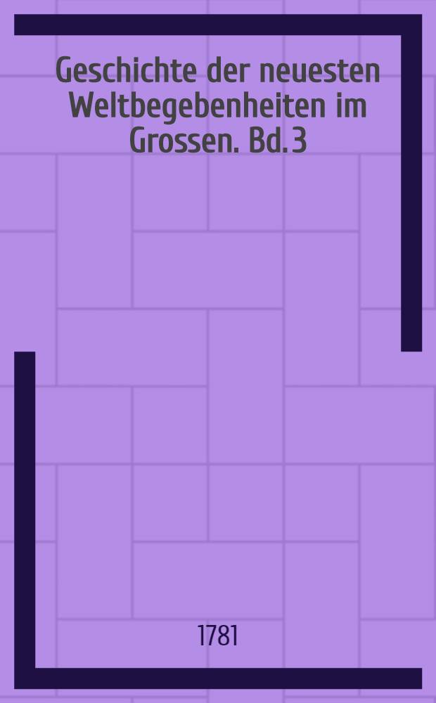 Geschichte der neuesten Weltbegebenheiten im Grossen. Bd. 3 : Welcher die Geschichte der Jahre 1767-1770 einschließt