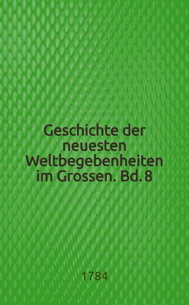 Geschichte der neuesten Weltbegebenheiten im Grossen. Bd. 8 : Welcher die Geschichte der Jahre 1778 und 1779 einschließt