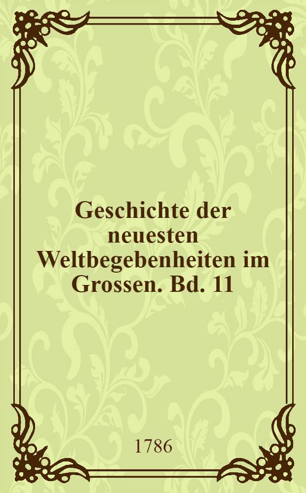 Geschichte der neuesten Weltbegebenheiten im Grossen. Bd. 11 : Welcher Fortsetzung der Geschichte des Jahres 1781 enthält