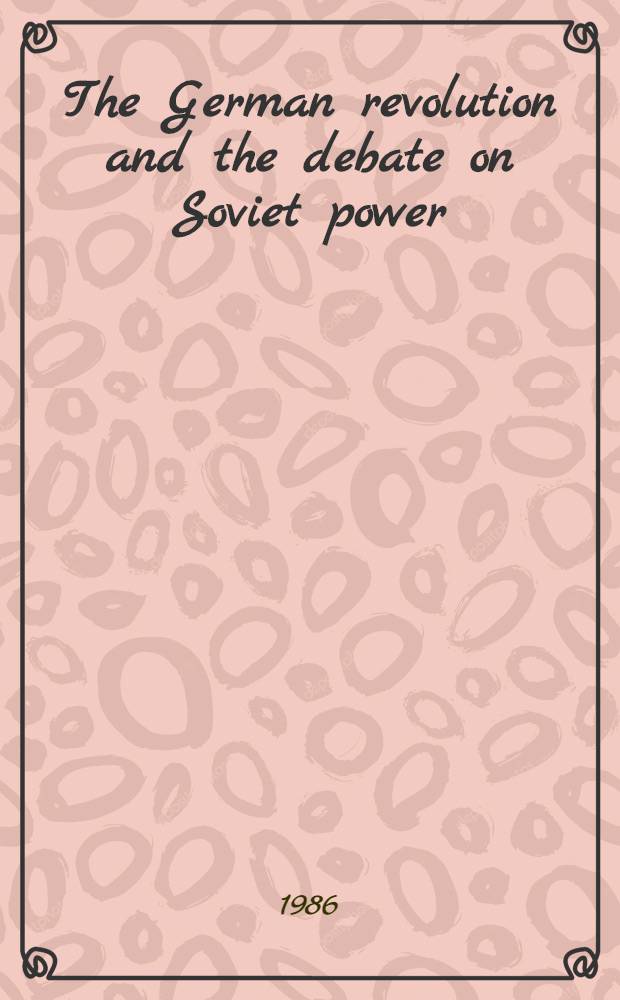 The German revolution and the debate on Soviet power : Doc.: 1918-1919 preparing the founding congr. 1986
