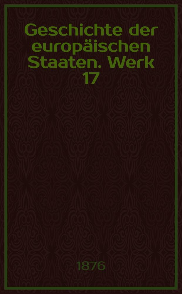 Geschichte der europ&auml;ischen Staaten. [Werk 17] : Geschichte Griechenlands seit dem absterben des antiken Lebens bis zur Gegenwart
